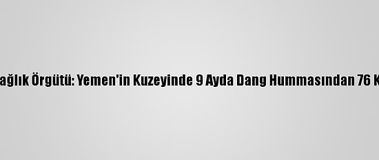 Dünya Sağlık Örgütü: Yemen'in Kuzeyinde 9 Ayda Dang Hummasından 76 Kişi Öldü