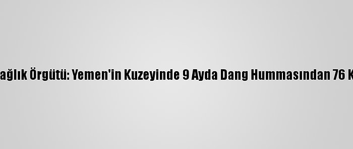 Dünya Sağlık Örgütü: Yemen'in Kuzeyinde 9 Ayda Dang Hummasından 76 Kişi Öldü