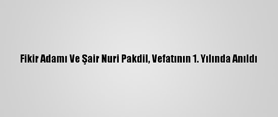 Fikir Adamı Ve Şair Nuri Pakdil, Vefatının 1. Yılında Anıldı
