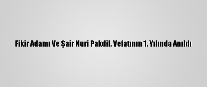 Fikir Adamı Ve Şair Nuri Pakdil, Vefatının 1. Yılında Anıldı