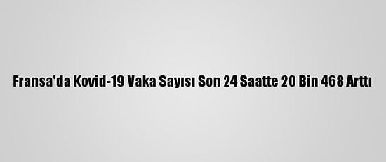 Fransa'da Kovid-19 Vaka Sayısı Son 24 Saatte 20 Bin 468 Arttı