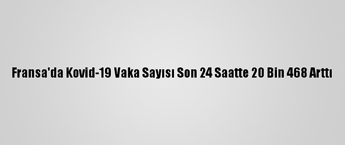 Fransa'da Kovid-19 Vaka Sayısı Son 24 Saatte 20 Bin 468 Arttı