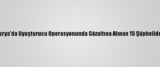 Güncelleme - Sakarya'da Uyuşturucu Operasyonunda Gözaltına Alınan 15 Şüpheliden 10'U Tutuklandı