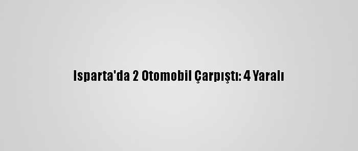 Isparta'da 2 Otomobil Çarpıştı: 4 Yaralı