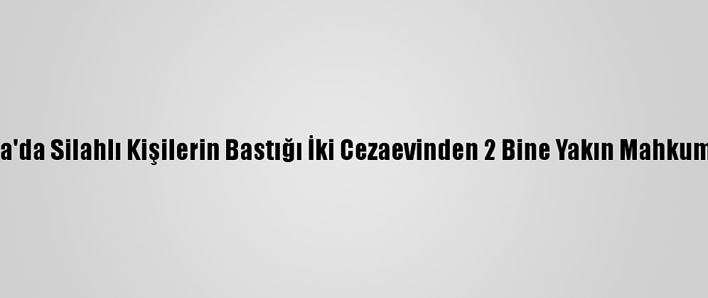 Nijerya'da Silahlı Kişilerin Bastığı İki Cezaevinden 2 Bine Yakın Mahkum Kaçtı