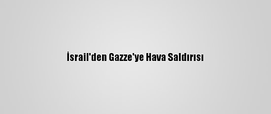 İsrail'den Gazze'ye Hava Saldırısı