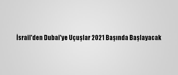 İsrail'den Dubai'ye Uçuşlar 2021 Başında Başlayacak