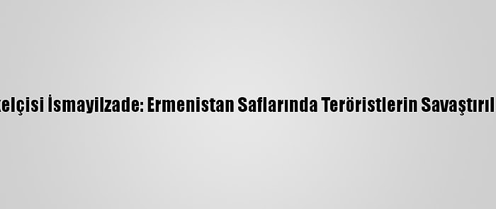 Azerbaycan'ın Tokyo Büyükelçisi İsmayilzade: Ermenistan Saflarında Teröristlerin Savaştırıldığına Dair Delillerimiz Var