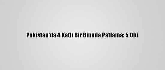 Pakistan'da 4 Katlı Bir Binada Patlama: 5 Ölü