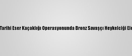 Adana'da Tarihi Eser Kaçaklığı Operasyonunda Bronz Savaşçı Heykelciği Ele Geçirildi