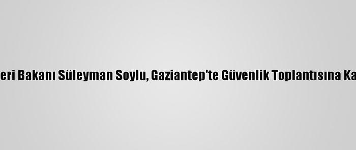 İçişleri Bakanı Süleyman Soylu, Gaziantep'te Güvenlik Toplantısına Katıldı