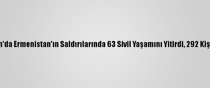 Azerbaycan'da Ermenistan'ın Saldırılarında 63 Sivil Yaşamını Yitirdi, 292 Kişi Yaralandı