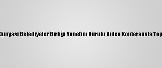 Türk Dünyası Belediyeler Birliği Yönetim Kurulu Video Konferansla Toplandı