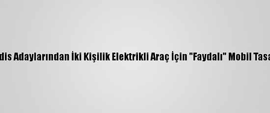 Mühendis Adaylarından İki Kişilik Elektrikli Araç İçin "Faydalı" Mobil Tasarımlar