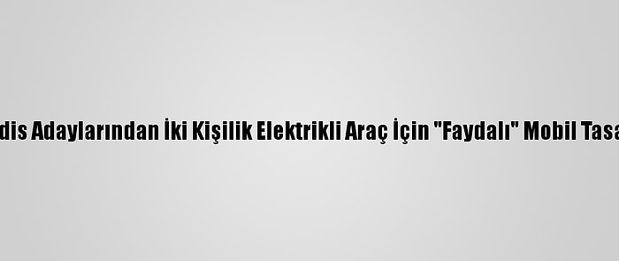 Mühendis Adaylarından İki Kişilik Elektrikli Araç İçin "Faydalı" Mobil Tasarımlar