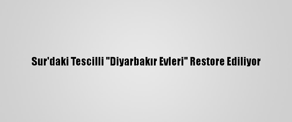 Sur'daki Tescilli "Diyarbakır Evleri" Restore Ediliyor