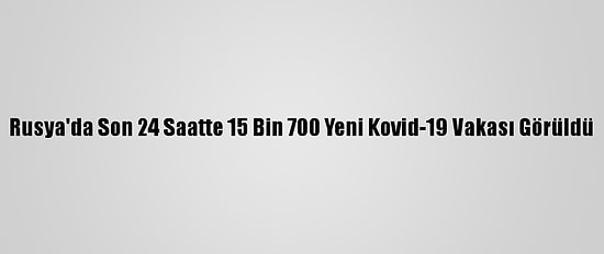 Rusya'da Son 24 Saatte 15 Bin 700 Yeni Kovid-19 Vakası Görüldü