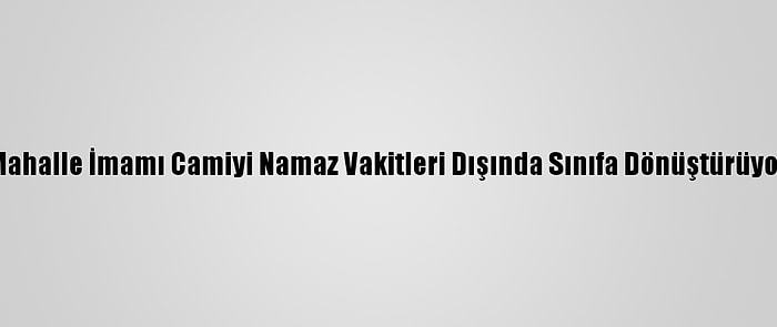 Mahalle İmamı Camiyi Namaz Vakitleri Dışında Sınıfa Dönüştürüyor