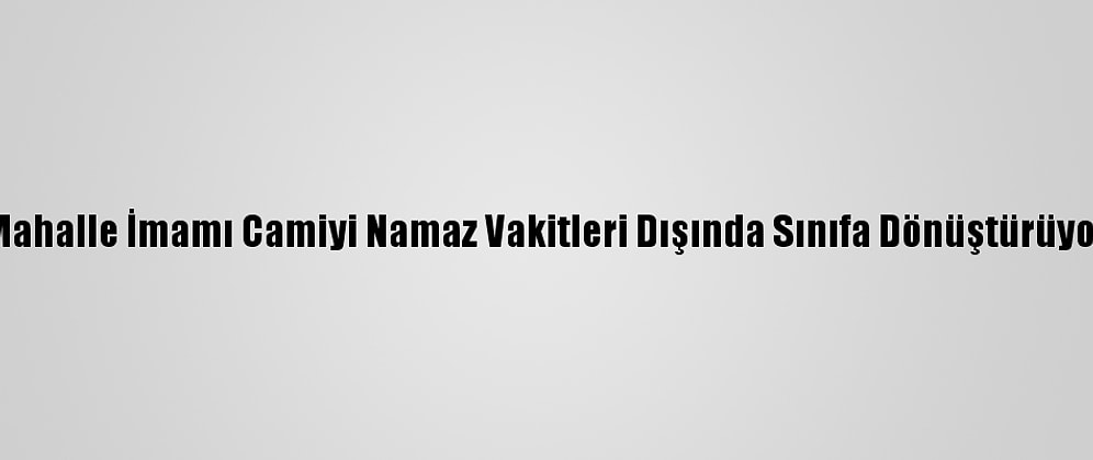 Mahalle İmamı Camiyi Namaz Vakitleri Dışında Sınıfa Dönüştürüyor