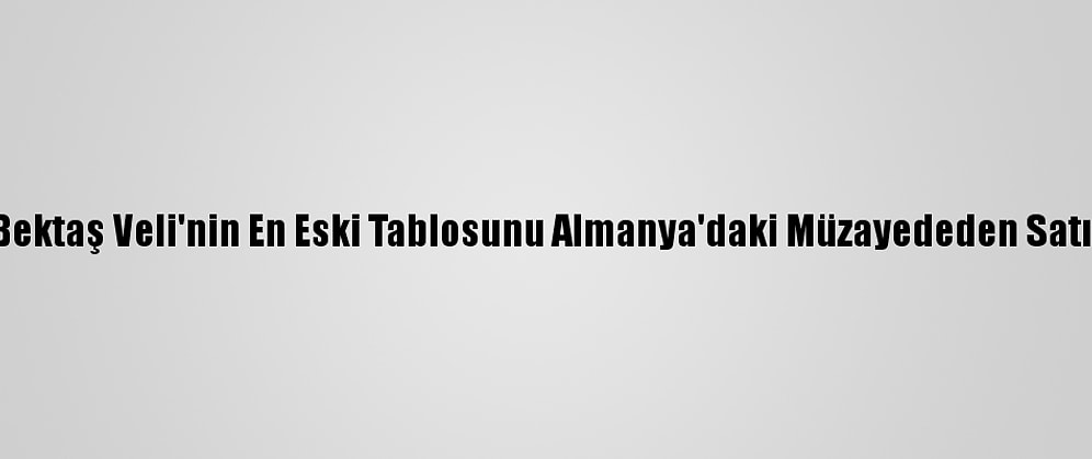 Hacı Bektaş Veli'nin En Eski Tablosunu Almanya'daki Müzayededen Satın Aldı