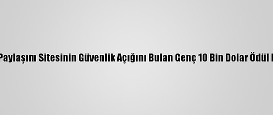 Sosyal Paylaşım Sitesinin Güvenlik Açığını Bulan Genç 10 Bin Dolar Ödül Kazandı