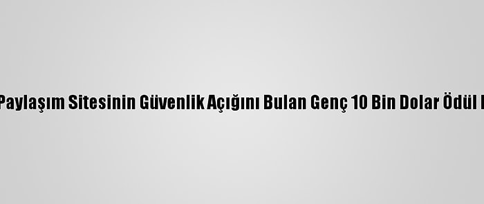 Sosyal Paylaşım Sitesinin Güvenlik Açığını Bulan Genç 10 Bin Dolar Ödül Kazandı