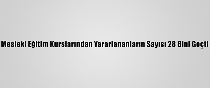 Mesleki Eğitim Kurslarından Yararlananların Sayısı 28 Bini Geçti