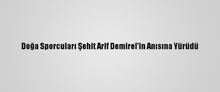 Doğa Sporcuları Şehit Arif Demirel'in Anısına Yürüdü