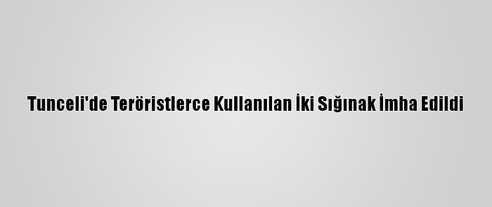 Tunceli'de Teröristlerce Kullanılan İki Sığınak İmha Edildi