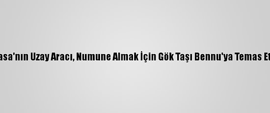 Nasa'nın Uzay Aracı, Numune Almak İçin Gök Taşı Bennu'ya Temas Etti