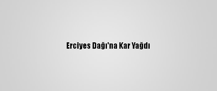 Erciyes Dağı'na Kar Yağdı