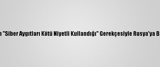 Ukrayna'dan "Siber Aygıtları Kötü Niyetli Kullandığı" Gerekçesiyle Rusya'ya Baskı Çağrısı