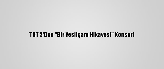 TRT 2'Den "Bir Yeşilçam Hikayesi" Konseri