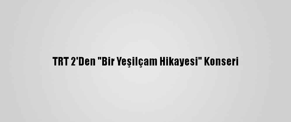 TRT 2'Den "Bir Yeşilçam Hikayesi" Konseri