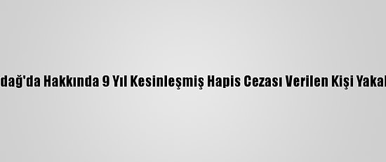 Tekirdağ'da Hakkında 9 Yıl Kesinleşmiş Hapis Cezası Verilen Kişi Yakalandı
