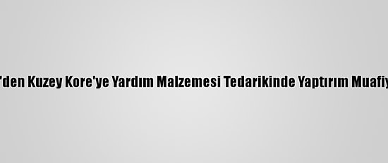 Bm'den Kuzey Kore'ye Yardım Malzemesi Tedarikinde Yaptırım Muafiyeti