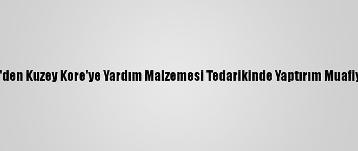 Bm'den Kuzey Kore'ye Yardım Malzemesi Tedarikinde Yaptırım Muafiyeti