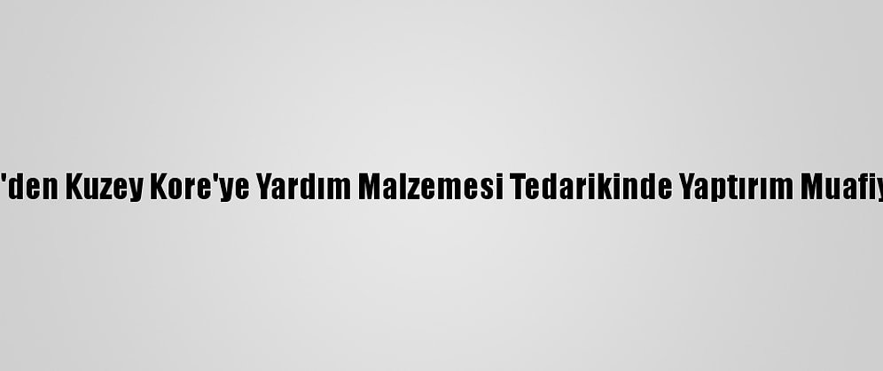 Bm'den Kuzey Kore'ye Yardım Malzemesi Tedarikinde Yaptırım Muafiyeti