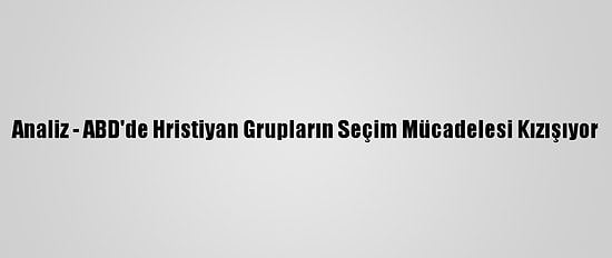 Analiz - ABD'de Hristiyan Grupların Seçim Mücadelesi Kızışıyor