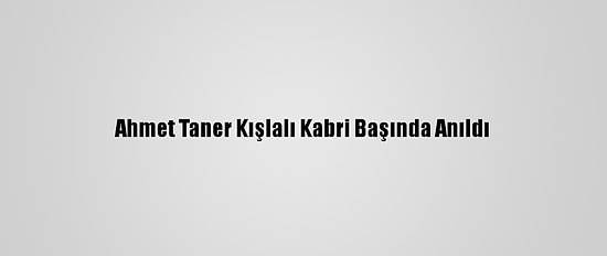 Ahmet Taner Kışlalı Kabri Başında Anıldı