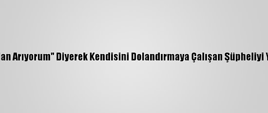 "Bankadan Arıyorum" Diyerek Kendisini Dolandırmaya Çalışan Şüpheliyi Yakalattı
