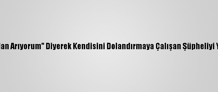 "Bankadan Arıyorum" Diyerek Kendisini Dolandırmaya Çalışan Şüpheliyi Yakalattı