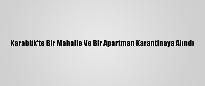 Karabük'te Bir Mahalle Ve Bir Apartman Karantinaya Alındı