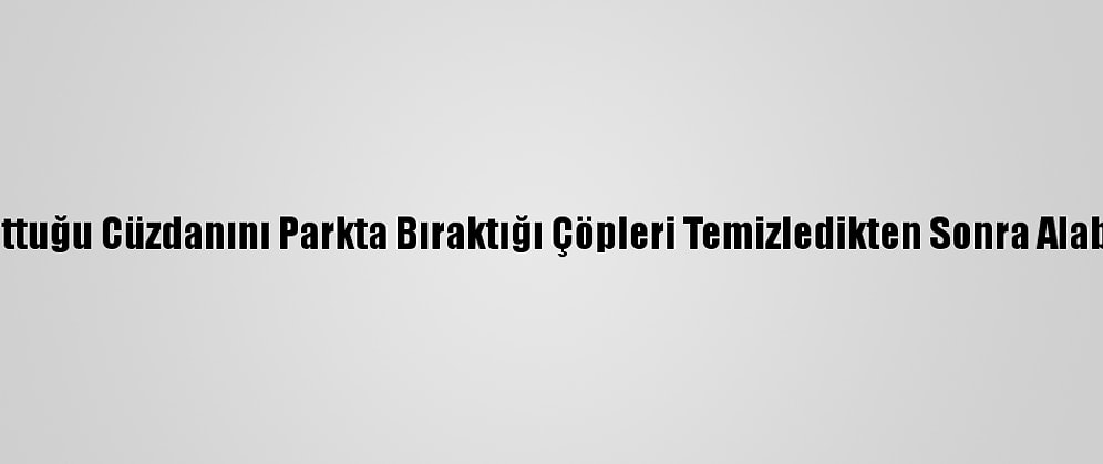 Unuttuğu Cüzdanını Parkta Bıraktığı Çöpleri Temizledikten Sonra Alabildi