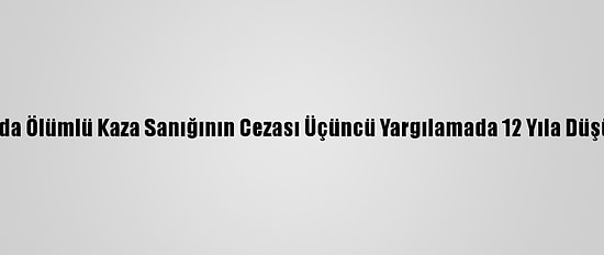 Bursa'da Ölümlü Kaza Sanığının Cezası Üçüncü Yargılamada 12 Yıla Düşürüldü