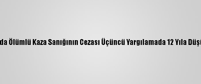 Bursa'da Ölümlü Kaza Sanığının Cezası Üçüncü Yargılamada 12 Yıla Düşürüldü