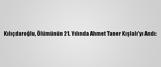 Kılıçdaroğlu, Ölümünün 21. Yılında Ahmet Taner Kışlalı'yı Andı: