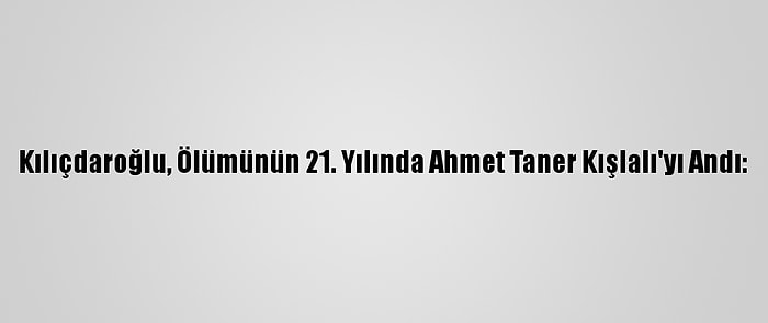 Kılıçdaroğlu, Ölümünün 21. Yılında Ahmet Taner Kışlalı'yı Andı: