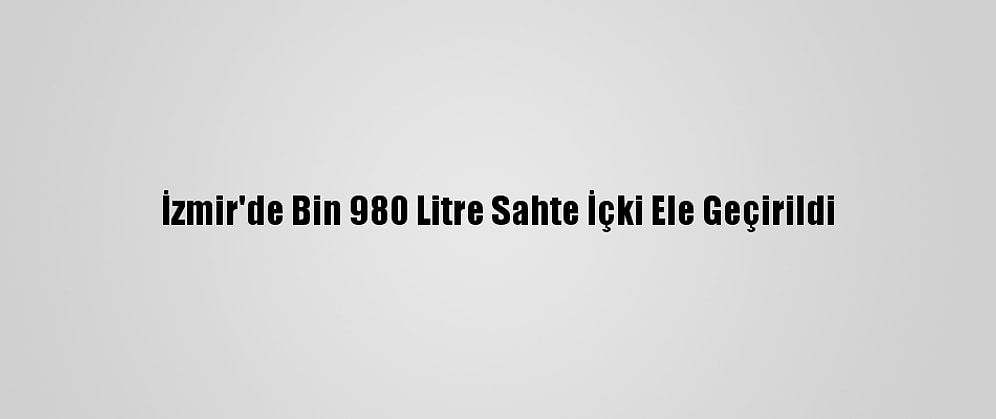 İzmir'de Bin 980 Litre Sahte İçki Ele Geçirildi
