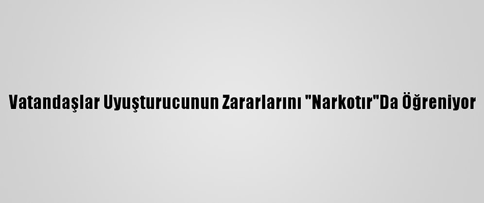 Vatandaşlar Uyuşturucunun Zararlarını "Narkotır"Da Öğreniyor